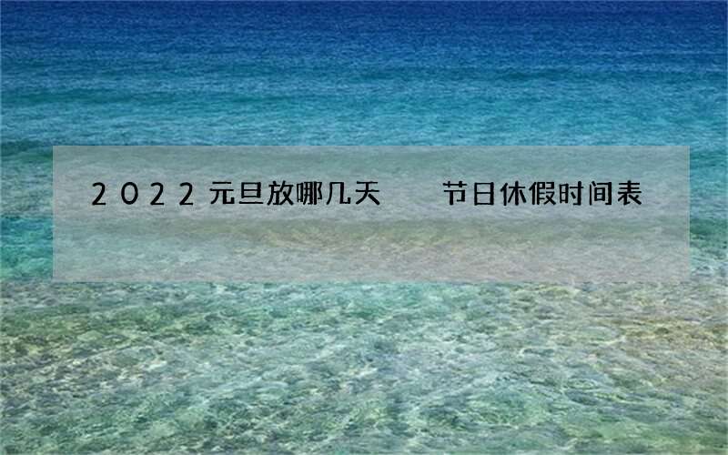 2022元旦放哪几天  节日休假时间表